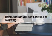 澳洲区块链咨询公司官网电话[oasis区块链官网]