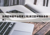 台州区块链平台搭建公司[浙江区块链协会会长]