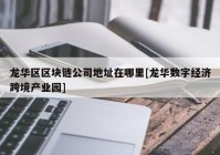 龙华区区块链公司地址在哪里[龙华数字经济跨境产业园]