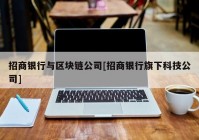 招商银行与区块链公司[招商银行旗下科技公司]