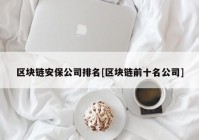 区块链安保公司排名[区块链前十名公司]