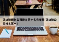 区块链理财公司排名前十名有哪些[区块链公司排名第一]