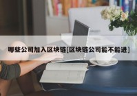 哪些公司加入区块链[区块链公司能不能进]