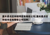 重庆重点区块链项目有哪些公司[重庆重点区块链项目有哪些公司招聘]