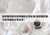 南京医药参与区块链的公司名单[南京医药参与区块链的公司名单]