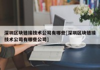 深圳区块链接技术公司有哪些[深圳区块链接技术公司有哪些公司]