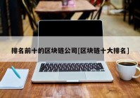排名前十的区块链公司[区块链十大排名]