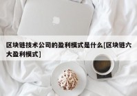 区块链技术公司的盈利模式是什么[区块链六大盈利模式]