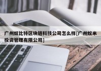 广州蚁比特区块链科技公司怎么样[广州蚁米投资管理有限公司]