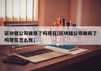 区块链公司破局了吗现在[区块链公司破局了吗现在怎么样]