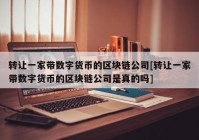 转让一家带数字货币的区块链公司[转让一家带数字货币的区块链公司是真的吗]