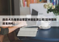 政府大力推崇这家区块链能源公司[区块链政府支持吗]