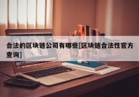合法的区块链公司有哪些[区块链合法性官方查询]