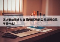 区块链公司虚拟交易所[区块链公司虚拟交易所是什么]