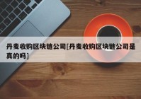 丹麦收购区块链公司[丹麦收购区块链公司是真的吗]