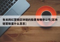 有关网红营销区块链的股票有哪些公司[区块链营销是什么意思]