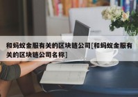 和蚂蚁金服有关的区块链公司[和蚂蚁金服有关的区块链公司名称]