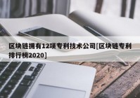 区块链拥有12项专利技术公司[区块链专利排行榜2020]