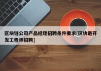 区块链公司产品经理招聘条件要求[区块链开发工程师招聘]