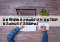 娄底互联网和区块链公司的区别[娄底互联网和区块链公司的区别是什么]