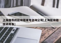 上海推荐的区块链来电咨询公司[上海区块链技术开发]