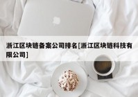 浙江区块链备案公司排名[浙江区块链科技有限公司]