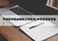 中钞区块链由哪些公司组成[中钞络谱区块链]