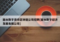 丽水数字货币区块链公司招聘[丽水数字经济发展有限公司]