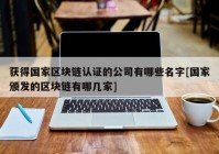 获得国家区块链认证的公司有哪些名字[国家颁发的区块链有哪几家]