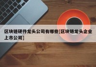 区块链硬件龙头公司有哪些[区块链龙头企业上市公司]