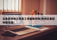 云象区块链公司员工待遇如何样[杭州云象区块链估值]