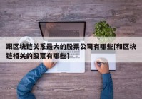 跟区块链关系最大的股票公司有哪些[和区块链相关的股票有哪些]