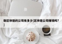 做区块链的公司有多少[区块链公司赚钱吗?]