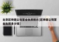 北京区块链公司营业执照照片[区块链公司营业执照多少钱]