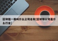 区块链一般叫什么公司名称[区块链公司是什么行业]