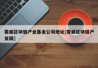 娄底区块链产业基金公司地址[娄底区块链产业园]