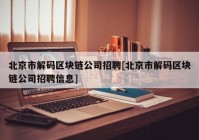北京市解码区块链公司招聘[北京市解码区块链公司招聘信息]
