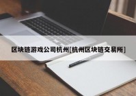 区块链游戏公司杭州[杭州区块链交易所]