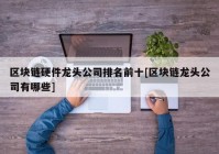 区块链硬件龙头公司排名前十[区块链龙头公司有哪些]