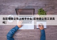 在区块链公司上班干什么[区块链公司工资高吗]